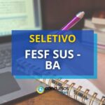 FESF SUS - BA divulga processo seletivo com 45 vagas