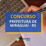 Concurso Prefeitura de Miraguaí - RS: 61 vagas, até R$