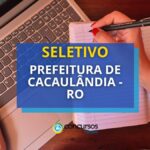 Prefeitura de Cacaulândia - RO abre seletivo na área da