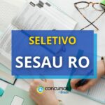 SESAU RO abre processo seletivo; até R$ 14.762,61 mensais