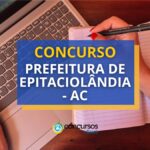 Concurso Prefeitura de Epitaciolândia - AC: até R$ 7,4 mil