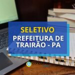 Prefeitura de Trairão - PA: dois novos editais de seletivo