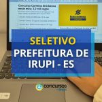 Prefeitura de Irupi - ES publica novos editais de seleção